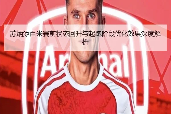 苏炳添百米赛前状态回升与起跑阶段优化效果深度解析